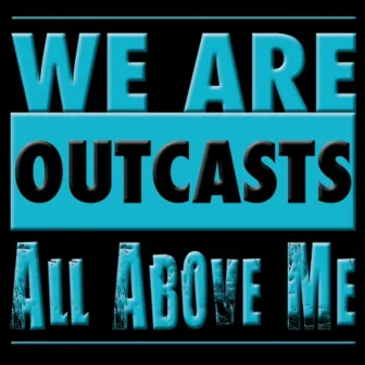 We Are Outcasts by All Above Me