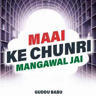 Maai Ke Chunri Mangawal Jai by Guddu Babu