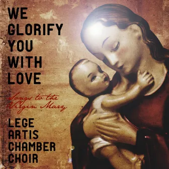 We Glorify You with Love - Songs to the Virgin Mary by Lege Artis Chamber Choir