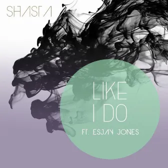 Like I Do (feat. Esjay Jones) by Shasta