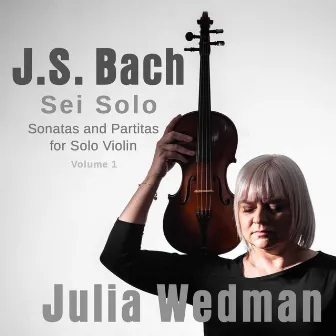 Sei Solo Sonatas and Partitas for Solo Violin by J.S. Bach - Volume 1 by Julia Wedman