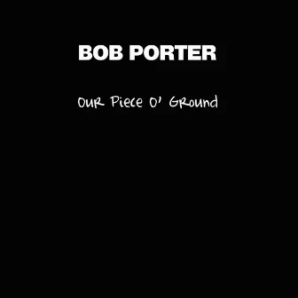 Our Piece O' Ground by Bob Porter