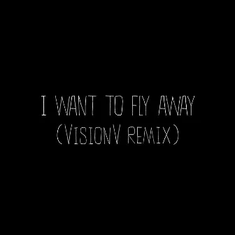 I Want To Fly Away (VisionV Remix) by VisionV