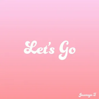 Let's Go by Jazmyn T.