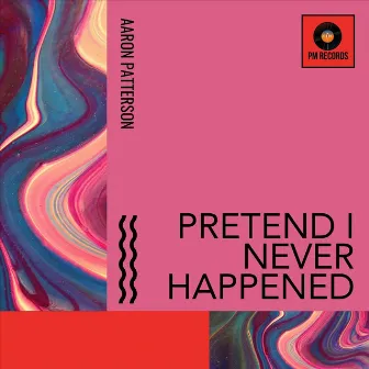 Pretend I Never Happened by Aaron Patterson