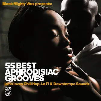 55 Best Aphrodisiac Grooves (Irma loves Chill Hop, Lo Fi & Downtempo Soundz) by Black Mighty Wax