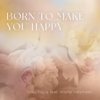 Born to make you happy by Irin Chaple