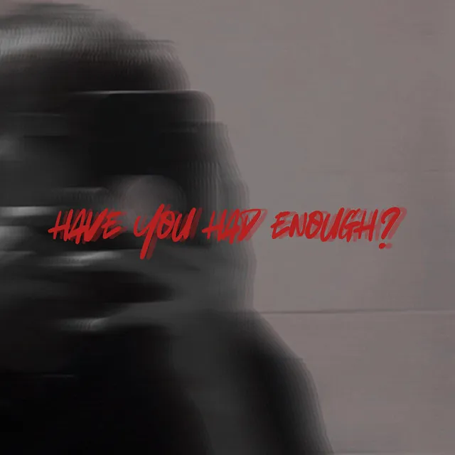 HAVE YOU HAD ENOUGH?