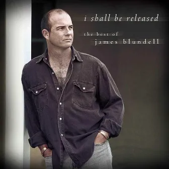 I Shall Be Released - The Best Of James Blundell by James Blundell