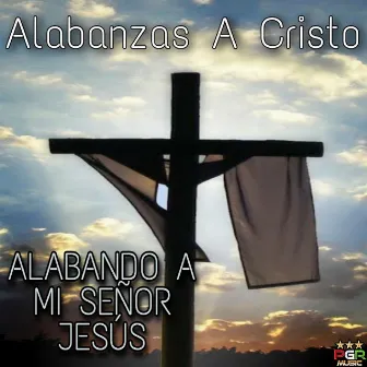 Alabando A Mi Señor Jesus by Alabanzas A Cristo