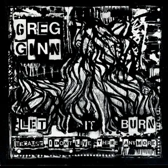 Let It Burn (Because I Don't Live There Anymore) by Greg Ginn