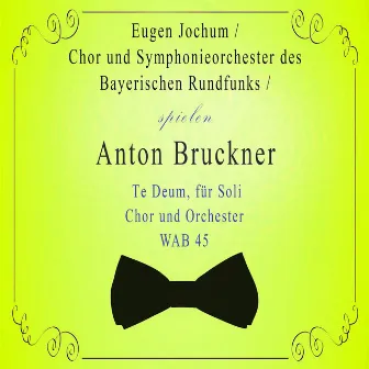 Chor und Symphonieorchester des Bayerischen Rundfunks / Eugen Jochum spielen: Anton Bruckner: Te Deum, für Soli, Chor und Orchester, WAB 45 by Annelies Kupper