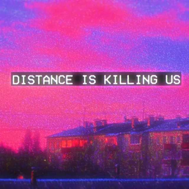 DISTANCE IS KILLING US