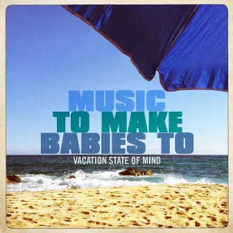 Vacation State of Mind by Music to make babies to