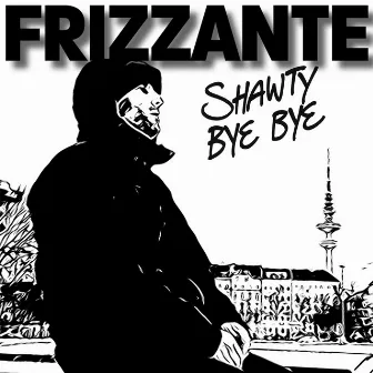 Shawty Bye Bye by Frizzante