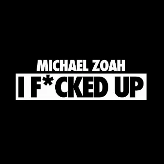 I F*Cked Up by Michael Zoah