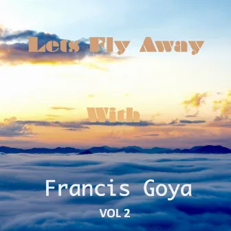 Let's Fly Away With Francis Goya, Vol. 2 by Francis Goya