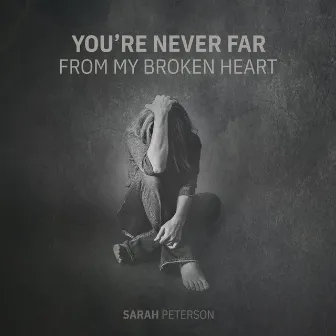 You're Never Far From My Broken Heart by Sarah Peterson