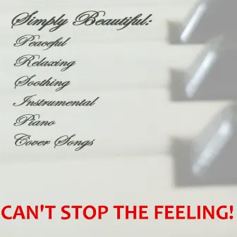 Can't Stop The Feeling! (Piano Version) by Simply Beautiful: Peaceful Relaxing Soothing Piano Cover Songs