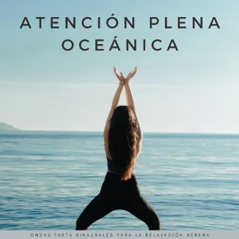 Atención Plena Oceánica: Ondas Theta Binaurales Para La Relajación Serena by Biblioteca relajante del océano