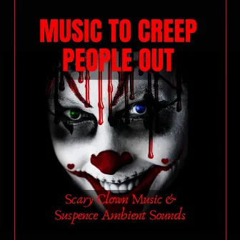 Music to Creep People Out: Scary Clown Music & Suspence Ambient Sounds by Ultimate Horror Experience