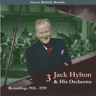 Great British Bands / Jack Hylton & His Orchestra, Volume 3 / Recordings 1926 - 1939 by Jack Hylton & His Orchestra