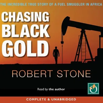 Chasing Black Gold (The Incredible True Story of a Fuel Smuggler in Africa) by Robert Stone