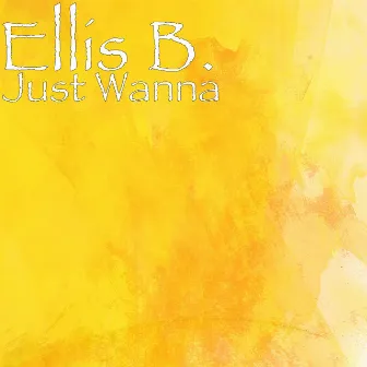 Just Wanna by Ellis B.