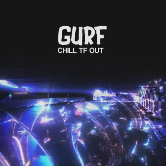 Chill Tf Out by Gurf