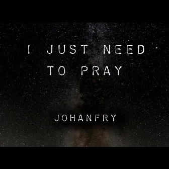 I Just Need To Pray by Johanfry Lopez