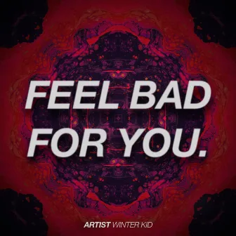 Feel Bad For You by Winter Kid