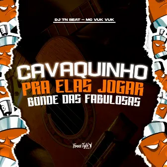 Cavaquinho Pra Elas Jogar - Bonde Das Fabulosas by Mc Vuk Vuk