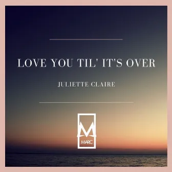 Love You Til' It's Over by Juliette Claire