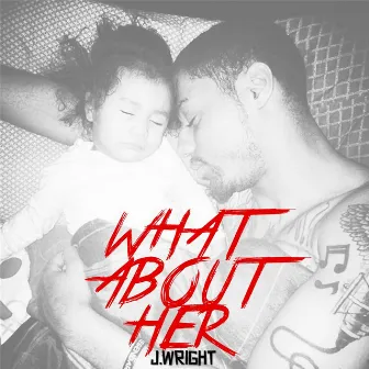 What About Her by J.Wright