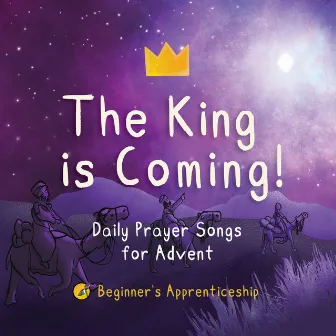 The King is Coming: Daily Prayer Songs for Advent by Beginner's Apprenticeship