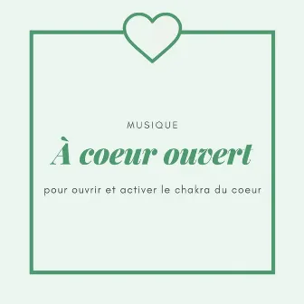 À coeur ouvert: Musique pour ouvrir et activer le chakra du coeur by Unknown Artist