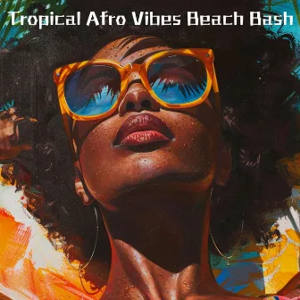 Tropical Afro Vibes Beach Bash: Relaxing Tunes for Afro Party & Dancefloor by Afro Dj