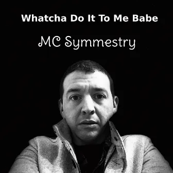 Whatcha Do It To Me Babe by MC Symmestry