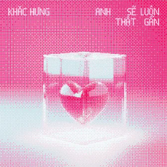 Anh Sẽ Luôn Thật Gần by Khắc Hưng