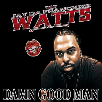 Damn Good Man by Jay Da Franchize Watts