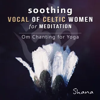 Soothing Vocal of Celtic Women for Meditation - Serenity Instrumental Songs to Relax, Om Chanting Yoga Sessions and Sleep Music for Insomnia by Shana