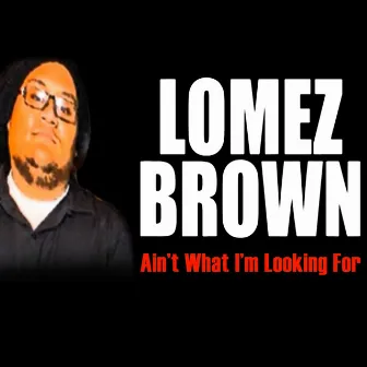 Ain't What I'm Looking For by Lomez Brown