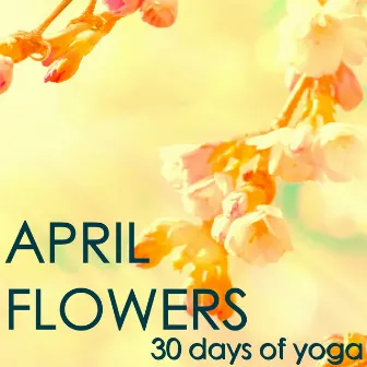 April Flowers - 30 Days of Yoga: Spring Mood and Meditation Yoga Music, Nature Sounds, Bird and Wind for Daily Meditation and Yoga Sun Salutation by Daily Meditation Music Society