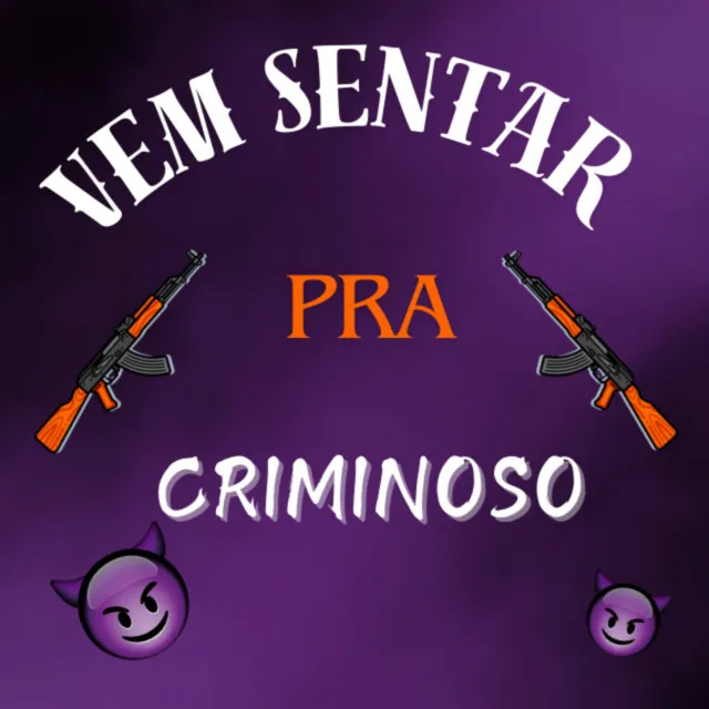 VEM SENTA PRA CRIMINOSO