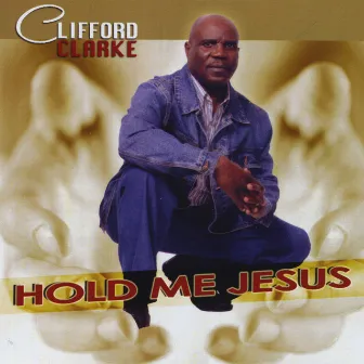 Hold Me Jesus by Clifford Clarke