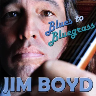 Blues To Bluegrass by Jim Boyd