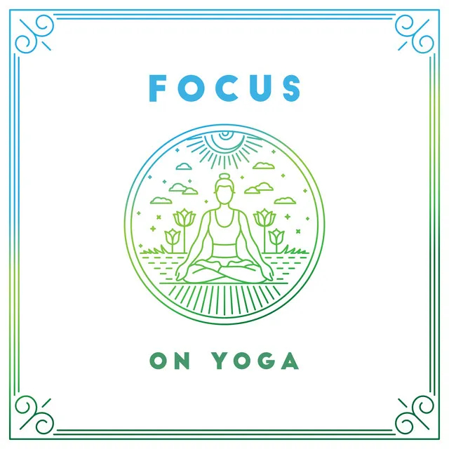 Focus on Yoga: 2019 New Age Deep Music for Meditation & Relaxation, Training New Yoga Poses, Chakra Opening, Healing Body & Soul