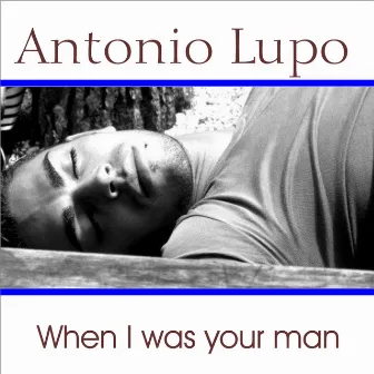 When I was your man by Antonio Lupo