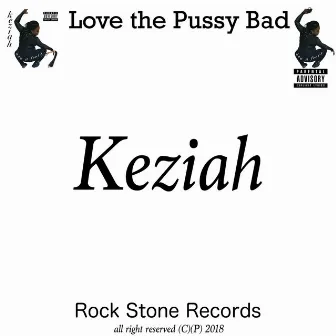 Love the Pussy Bad by Keziah