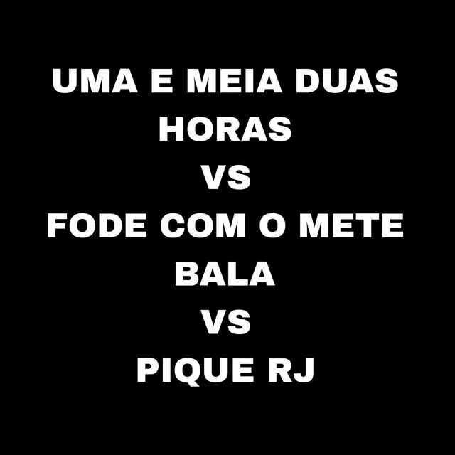 Uma e Meia Duas Horas Vs Fode Com o Mete Bala Vs Pique RJ